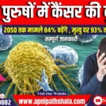 पुरुषों में कैंसर की चिंताजनक वृद्धि (Rise in Cancer Among Men): 2050 तक मामले 84% बढ़ेंगे , मृत्यु दर 93% तक बढ़ेगी, नए अध्ययन में चेतावनी