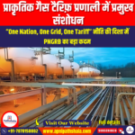 प्राकृतिक गैस टैरिफ़ प्रणाली में प्रमुख संशोधन (Major amendments in the natural gas tariff system) | UPSC Preparation