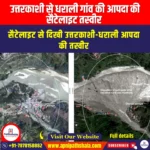 उत्तरकाशी से धराली गांव की आपदा की सैटेलाइट तस्वीर (Satellite image of the disaster in Dharali village from Uttarkashi) | UPSC