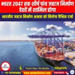 भारत 2047 तक शीर्ष पांच जहाज निर्माण देशों में शामिल होगा (India set to be Among Top Five Shipbuilding Nations by 2047) | UPSC