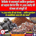 कैबिनेट ने महत्वपूर्ण खनिज पुनर्चक्रण को बढ़ावा देने के लिए ₹1500 करोड़ की योजना को मंजूरी दी (Cabinet clears ₹1500 cr scheme to promote critical mineral recycling) | UPSC