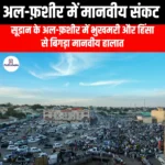 अल-फ़शीर में मानवीय संकट (Humanitarian crisis in Al-Fashir) | UPSC Preparation