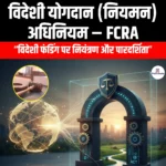 विदेशी योगदान नियमन अधिनियम (Foreign Contribution Regulation Act) | UPSC Preparation