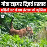 गोवा टाइगर रिज़र्व प्रस्ताव (Goa Tiger Reserve Proposal) | UPSC
