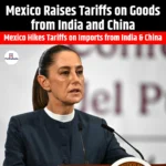 Mexico Raises Tariffs on Goods from India and China