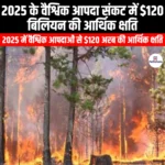 2025 के वैश्विक आपदा संकट में $120 बिलियन की आर्थिक क्षति ($120 billion in economic losses in the 2025 global disaster crisis) | UPSC