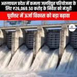 अरुणाचल प्रदेश में कमला जलविद्युत परियोजना के लिए ₹26,069.50 करोड़ के निवेश को मंजूरी