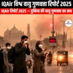 IQAir विश्व वायु गुणवत्ता रिपोर्ट 2025 (IQAir World Air Quality Report 2025) | UPSC Preparation