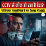 क्या आपके घर का CCTV भी लीक कर रहा है डेटा? गाजियाबाद जासूसी केस के बाद देशभर में हाई अलर्ट!