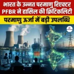 भारत के उन्नत परमाणु रिएक्टर PFBR ने हासिल की क्रिटिकलिटी