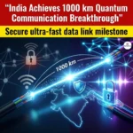 India Achieves 1000 km Quantum Communication Breakthrough