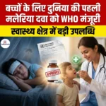 बच्चों के लिए दुनिया की पहली मलेरिया दवा को WHO मंजूरी