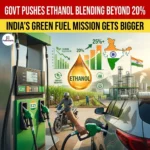 Govt Pushes Ethanol Blending Beyond 20%