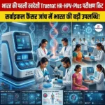स्वदेशी रूप से विकसित Truenat HR-HPV-Plus परीक्षण किट (Indigenously developed Truenat HR-HPV-Plus test kit)