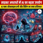 साइबर अपराधों में AI का बढ़ता उपयोग (Growing Use of AI in Cybercrimes)