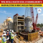 NPCIL Installs Reactor Vessel at Kudankulam Unit-5