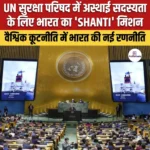 UN सुरक्षा परिषद में अस्थाई सदस्यता के लिए भारत का ‘SHANTI’ मिशन