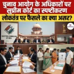 Election Commission के अधिकारों पर सुप्रीम कोर्ट का स्पष्टीकरण 