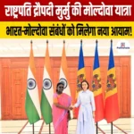 President Murmu Moldova Visit – जानिए यात्रा के मुख्य बिंदु, भारत-मोल्दोवा संबंध के बारे मे 