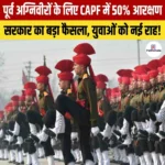 Ex Agniveers CAPF Reservation – जानिए 50% आरक्षण और अन्य छूट संबंधी प्रावधान 