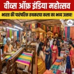 Weaves of India Festival – नई दिल्ली में शुरू हुआ महोत्सव, जानिए क्या हैं यह महोत्सव?
