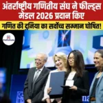 Fields Medal 2026 – अंतर्राष्ट्रीय गणितीय संघ ने चार गणितज्ञों को फील्ड्स मेडल 2026 प्रदान किए