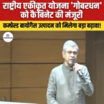 कम्प्रेस्ड बायोगैस के लिए राष्ट्रीय एकीकृत योजना “GOBARdhan Scheme” को मिली मंजूरी