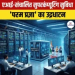 एआई-संचालित सुपरकंप्यूटिंग सुविधा “Param Pragya” का उद्घाटन
