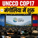 UNCCD COP17 Mongolia 2026- आयोजन, अध्यक्षता, मुख्य फोकस क्षेत्र एवं महत्व