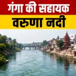 गंगा की सहायक ‘Varuna River’- उद्गम, नामकरण, प्रवाह मार्ग, महत्व एवं चुनौतियां