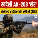 स्वदेशी AK-203 Sher Assault Rifle का सफल ट्रायल, जानिए इस राइफल की खासियत एवं महत्व