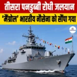 तीसरा पनडुब्बी रोधी जलयान “INS Mangrol” भारतीय नौसेना को सौंपा गया