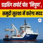 Diving Support Vessel “Nipun”- परिचय, लागत, विशेषताएं एवं महत्व