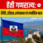 Republic of Haiti- स्थिति, क्षेत्रफल, इतिहास, अर्थव्यवस्था एवं भारत-हैती संबंध