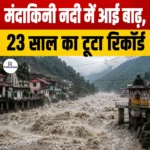 Mandakini River Flood 2026- मंदाकिनी नदी में आई बाढ़, 23 साल का टूटा रिकॉर्ड