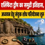 Elephanta Island का समुद्री इतिहास, अध्ययन हेतु संयुक्त शोध परियोजना शुरू