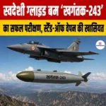 स्वदेशी ग्लाइड बम ‘Khagantak-243’ का सफल परीक्षण, इसमें स्टैंड-ऑफ वेपन की खासियत