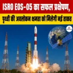 ISRO EOS-05 का सफल प्रक्षेपण, पृथ्वी की अवलोकन क्षमता को मिलेगी नई ताकत