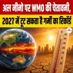 El Nino 2027 Heat Record- अल नीनो पर WMO की चेतावनी, 2027 में टूट सकता है गर्मी का रिकॉर्ड