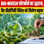 BIO-NIVESH प्लेटफॉर्म का उद्घाटन, जैव प्रौद्योगिकी निवेश को मिलेगा बढ़ावा
