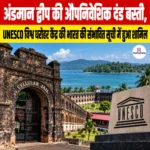 Colonial Penal Settlement of Andaman Islands, UNESCO विश्व धरोहर केंद्र की भारत की संभावित सूची में हुआ शामिल