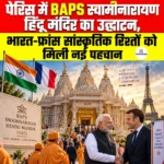BAPS Swaminarayan Mandir Paris- फ्रांस में स्वामीनारायण हिंदू मंदिर का हुआ उद्घाटन, भारत-फ्रांस सांस्कृतिक रिश्तों को मिली नई पहचान