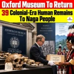 39 Naga Ancestral Remains to Return India, Oxford Museum Will Restore Colonial Artifacts