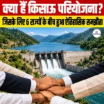 क्या हैं Kishau Project? जिसके लिए 6 राज्यों के बीच हुआ ऐतिहासिक समझौता