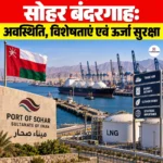 Sohar Port Oman: अवस्थिति, विशेषताएं एवं ऊर्जा सुरक्षा 