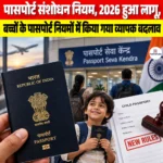 Passport Amendment Rules 2026 हुआ लागू, बच्चों के पासपोर्ट नियमों में किया गया व्यापक बदलाव