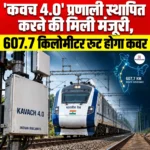 Kavach 4.0 प्रणाली स्थापित करने की मिली मंजूरी, 607.7 किलोमीटर रूट होगा कवर 