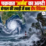 Cyclone Arnab का अलर्ट! बंगाल की खाड़ी में बना डीप डिप्रेशन