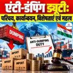 Anti-Dumping Duty: परिचय, कार्यान्वयन, विशेषताएं एवं महत्व 