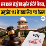 छात्र प्रदर्शन से जुड़े FIR सुप्रीम कोर्ट ने किए रद्द, अनुच्छेद 142 के तहत लिया गया फैसला